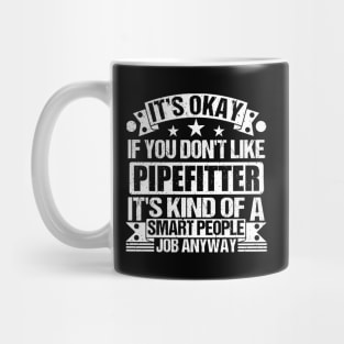 Pipefitter lover It's Okay If You Don't Like Pipefitter It's Kind Of A Smart People job Anyway Mug